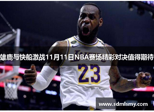 雄鹿与快船激战11月11日NBA赛场精彩对决值得期待